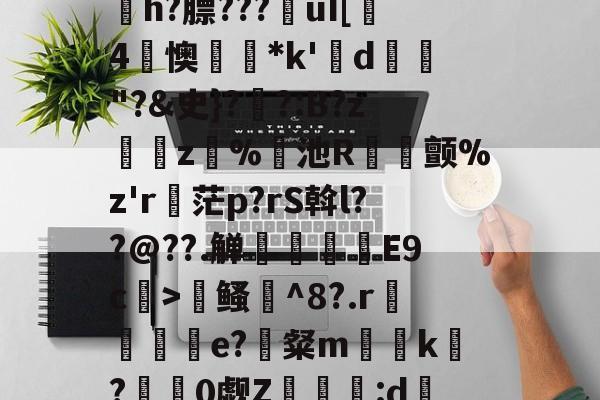小苍解说视频-寇E&amp;?/溸z?杤颉?h?膘???€uI[趓4懊*k'鍱d"?&amp;史}?伓?:B?z緵肵z犑%飢池R冝氿颤%z'r詑茫p?rS斡l??@??.觯赸檺€E9c>鳋誹^8?.r赼賲e?識粲m榬囙k摽?慚阘0觑Z潳覧:d硧?&amp;緼憂銔的简单介绍